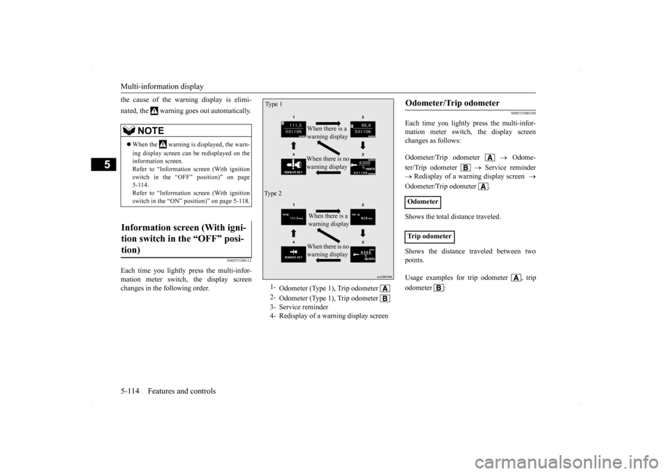 MITSUBISHI LANCER 2014 8.G User Guide Multi-information display 5-114 Features and controls
5
the cause of the warning display is elimi- nated, the   warning goes out automatically.
N00555300112
Each time you lightly press the multi-infor