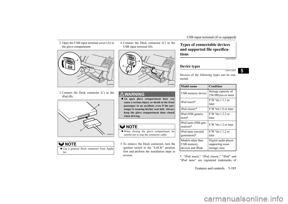 MITSUBISHI LANCER 2014 8.G Service Manual USB input terminal (if so equipped) 
Features and controls 5-185
5
2. Open the USB input terminal cover (A) in the glove compartment. 3. Connect the Dock connector (C) to the iPod (B). 
4. Connect the