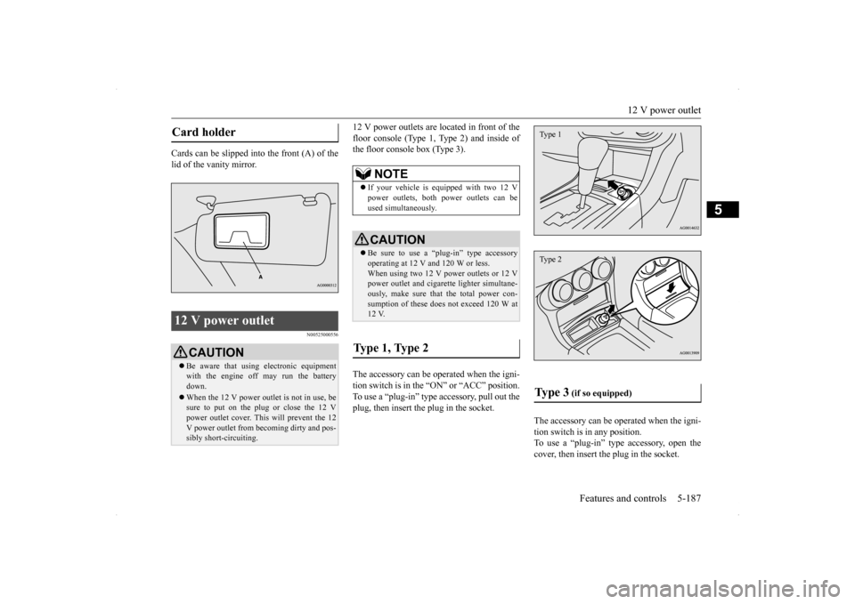 MITSUBISHI LANCER 2014 8.G Owners Manual 12 V power outlet
Features and controls 5-187
5
Cards can be slipped into the front (A) of the lid of the vanity mirror.
N00525000556
12 V power outlets are located in front of the floor console (Ty MITSUBISHI LANCER 2014 8.G Owners Manual 12 V power outlet
Features and controls 5-187
5
Cards can be slipped into the front (A) of the lid of the vanity mirror.
N00525000556
12 V power outlets are located in front of the floor console (Ty