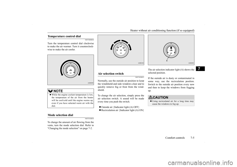 MITSUBISHI LANCER 2014 8.G Owners Guide Heater without air conditioni
ng function (if so equipped) Comfort controls 7-5
7
N00738000044
Turn the temperature control dial clockwise to make the air warmer. Turn it counterclock-wise to make the