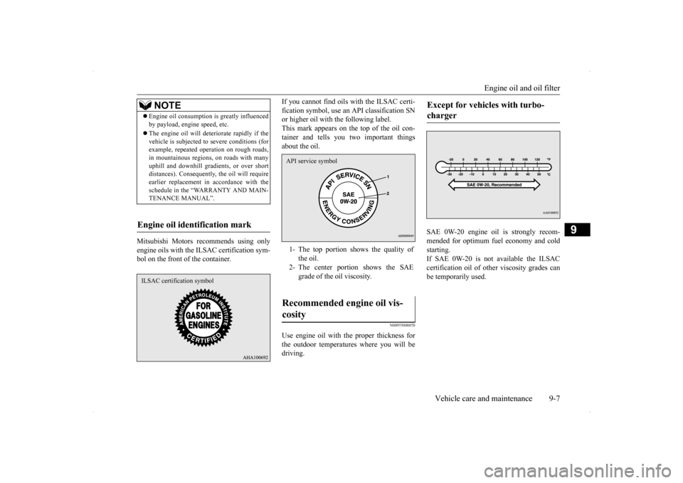MITSUBISHI LANCER 2014 8.G Owners Manual Engine oil and oil filter 
Vehicle care and maintenance 9-7
9
Mitsubishi Motors recommends using only engine oils with the ILSAC certification sym- bol on the front of the container. 
If you cannot fi