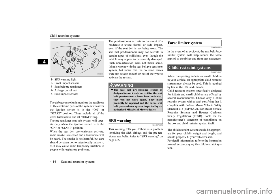 MITSUBISHI LANCER 2014 8.G Owners Manual Child restraint systems 4-14 Seat and restraint systems
4
The airbag control unit monitors the readiness of the electronic parts of the system wheneverthe ignition switch is in the “ON” or“START