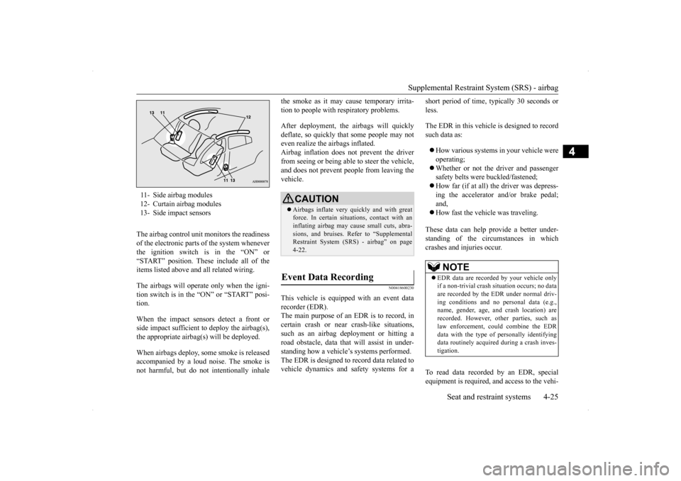 MITSUBISHI LANCER 2014 8.G Owners Manual Supplemental Restraint System (SRS) - airbag 
Seat and restraint systems 4-25
4
The airbag control unit monitors the readiness of the electronic parts of the system whenever the ignition switch is in 