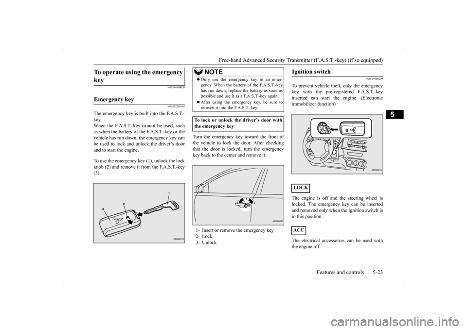 MITSUBISHI LANCER 2014 8.G Owners Manual Free-hand Advanced Security Transmit
ter (F.A.S.T.-key) (if so equipped) 
Features and controls 5-23
5
N00514800020 N00515200148
The emergency key is built into the F.A.S.T.- key. When the F.A.S.T.-ke