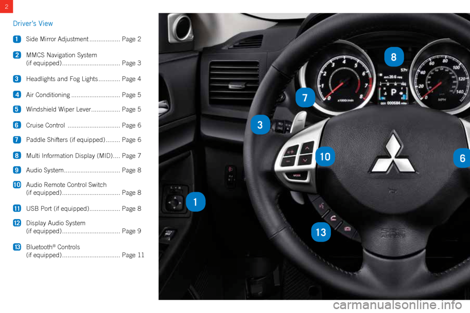 MITSUBISHI LANCER 2015 8.G Owners Handbook 2
3
106
13
1
7
8
Driver’s View
1 Side Mirror Adjustment .................Page 2
2 MMCS Navigation System
(if equipped) ................................ Page 3
3 Headlights and Fog Lights MITSUBISHI LANCER 2015 8.G Owners Handbook 2
3
106
13
1
7
8
Driver’s View
1 Side Mirror Adjustment .................Page 2
2 MMCS Navigation System
(if equipped) ................................ Page 3
3 Headlights and Fog Lights