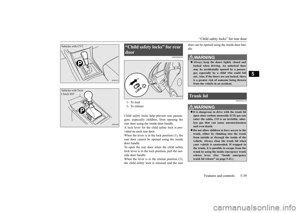 MITSUBISHI LANCER 2015 8.G User Guide “Child safety locks” for rear door 
Features and controls 5-39
5
N00509400190
Child safety locks help prevent rear passen- gers, especially children, from opening the rear door using the inside do