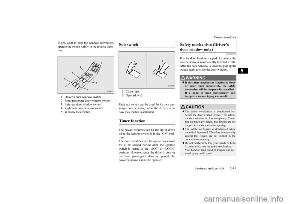 MITSUBISHI LANCER 2015 8.G User Guide Power windows 
Features and controls 5-45
5
If you want to stop the window movement, operate the switch lightly in the reverse direc- tion. 
Each sub switch can be used for its own pas- senger door wi