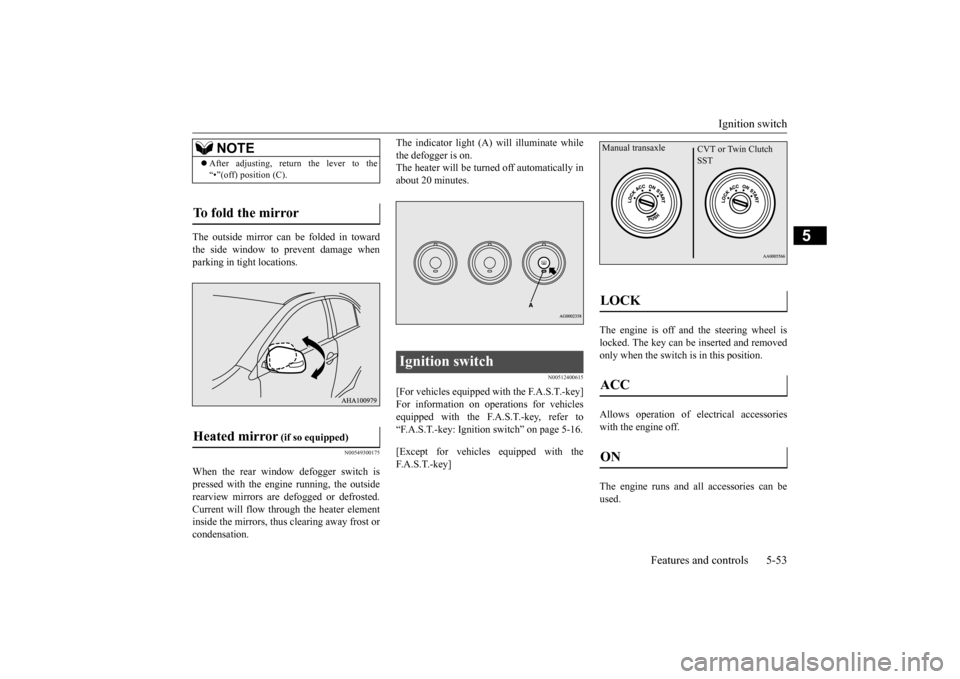 MITSUBISHI LANCER 2015 8.G Owners Manual Ignition switch 
Features and controls 5-53
5
The outside mirror can be folded in toward the side window to prevent damage whenparking in tight locations.
N00549300175
When the rear window defogger sw