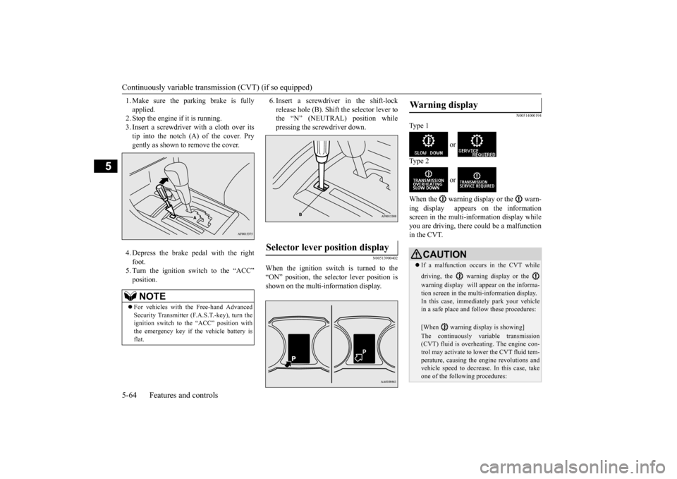 MITSUBISHI LANCER 2015 8.G Owners Manual Continuously variable transm
ission (CVT) (if so equipped)
5-64 Features and controls
5
1. Make sure the parking brake is fully applied. 2. Stop the engine if it is running. 3. Insert a screwdriver w MITSUBISHI LANCER 2015 8.G Owners Manual Continuously variable transm
ission (CVT) (if so equipped)
5-64 Features and controls
5
1. Make sure the parking brake is fully applied. 2. Stop the engine if it is running. 3. Insert a screwdriver w