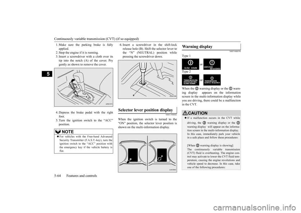 MITSUBISHI LANCER 2015 8.G Owners Manual Continuously variable transm
ission (CVT) (if so equipped) 
5-64 Features and controls
5
1. Make sure the parking brake is fully applied. 2. Stop the engine if it is running. 3. Insert a screwdriver w