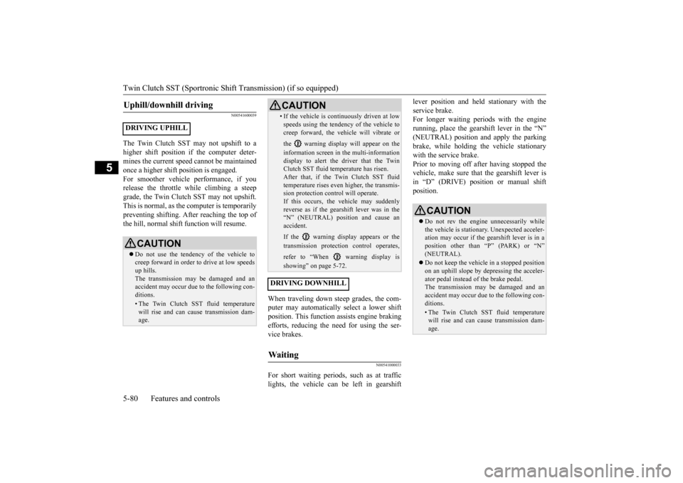 MITSUBISHI LANCER 2015 8.G Owners Manual Twin Clutch SST (Sportronic Shif
t Transmission) (if so equipped) 
5-80 Features and controls
5
N00541600039
The Twin Clutch SST may not upshift to a higher shift position if the computer deter- mines