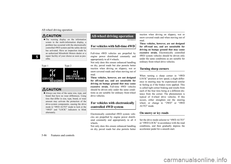 MITSUBISHI LANCER 2015 8.G Owners Manual All-wheel driving operation 5-86 Features and controls
5
N00530600169
Full-time 4WD vehicles are propelled by engine power distributed constantly andappropriately to all 4 wheels.  Not only does this 