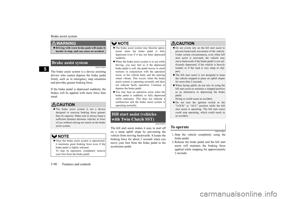 MITSUBISHI LANCER 2015 8.G Owners Manual Brake assist system 5-90 Features and controls
5
N00567300076
The brake assist system is a device assisting drivers who cannot depress the brake pedal firmly such as in emergency stop situationsand pr