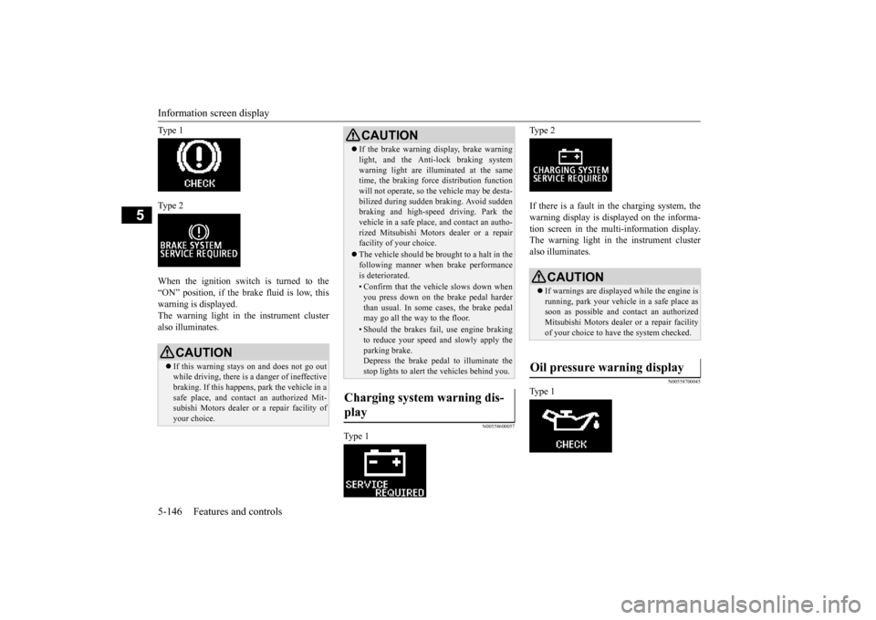 MITSUBISHI LANCER 2015 8.G Owners Manual Information screen display 5-146 Features and controls
5
Ty p e  1 Ty p e  2 When the ignition switch is turned to the “ON” position, if the brake fluid is low, thiswarning is displayed. The warni