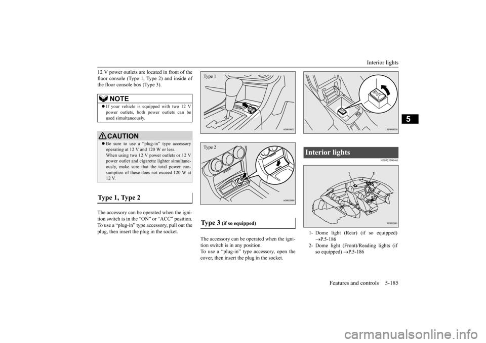 MITSUBISHI LANCER 2015 8.G Owners Manual Interior lights 
Features and controls 5-185
5
12 V power outlets are located in front of the floor console (Type 1, Type 2) and inside of the floor console box (Type 3). The accessory can be operated