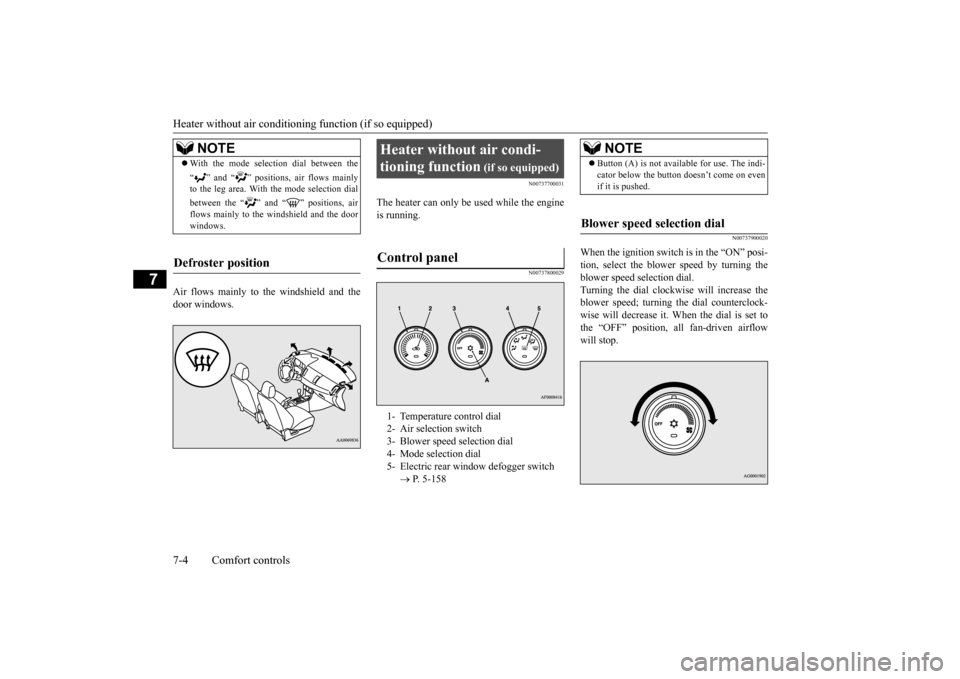 MITSUBISHI LANCER 2015 8.G Owners Manual Heater without air conditioni
ng function (if so equipped) 
7-4 Comfort controls
7
Air flows mainly to the windshield and the door windows.
N00737700031
The heater can only be used while the engineis 