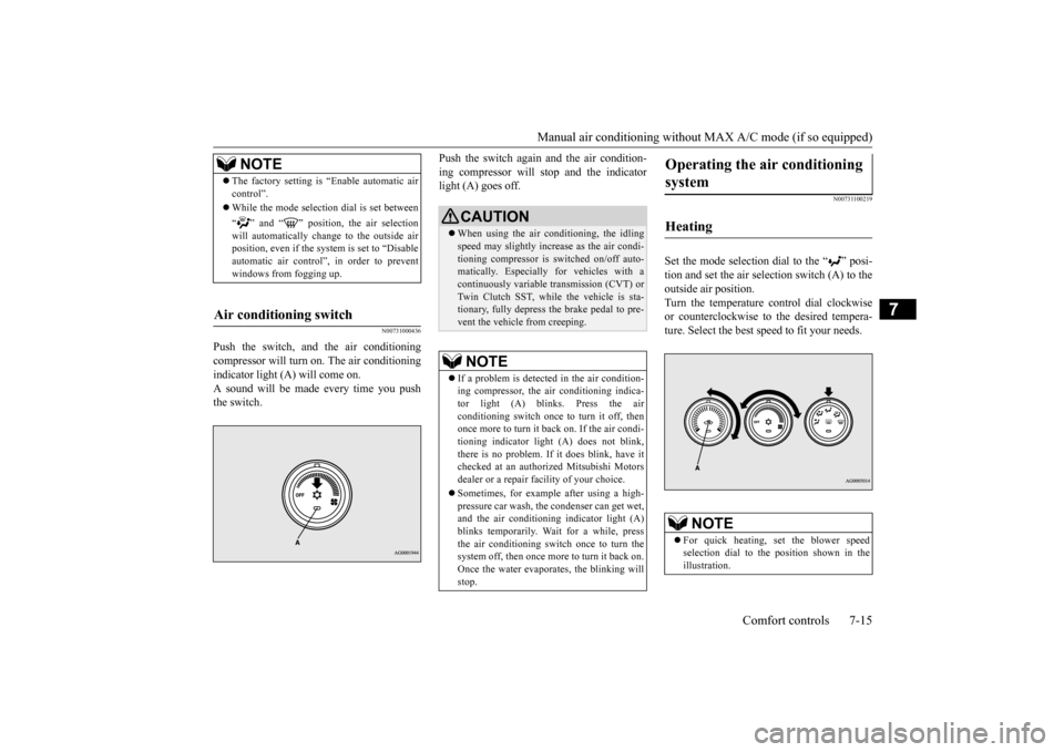 MITSUBISHI LANCER 2015 8.G Service Manual Manual air conditioning withou
t MAX A/C mode (if so equipped) 
Comfort controls 7-15
7
N00731000436
Push the switch, and the air conditioning compressor will turn on. The air conditioning indicator l