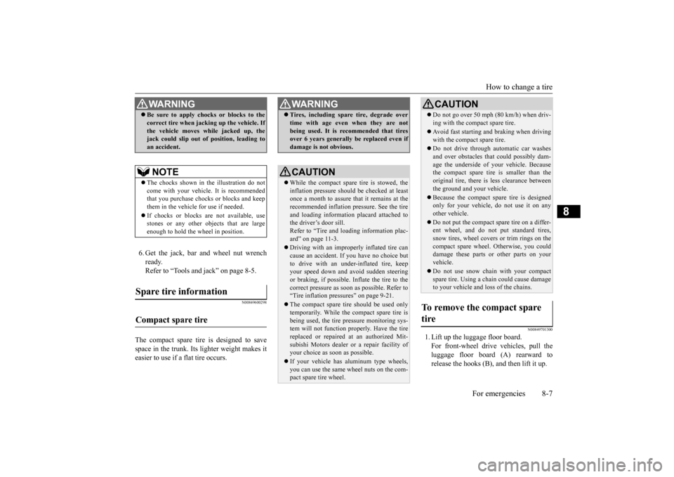 MITSUBISHI LANCER 2015 8.G Owners Manual How to change a tire 
For emergencies 8-7
8
6. Get the jack, bar and wheel nut wrench ready.Refer to “Tools and jack” on page 8-5.
N00849600298
The compact spare tire is designed to savespace in t