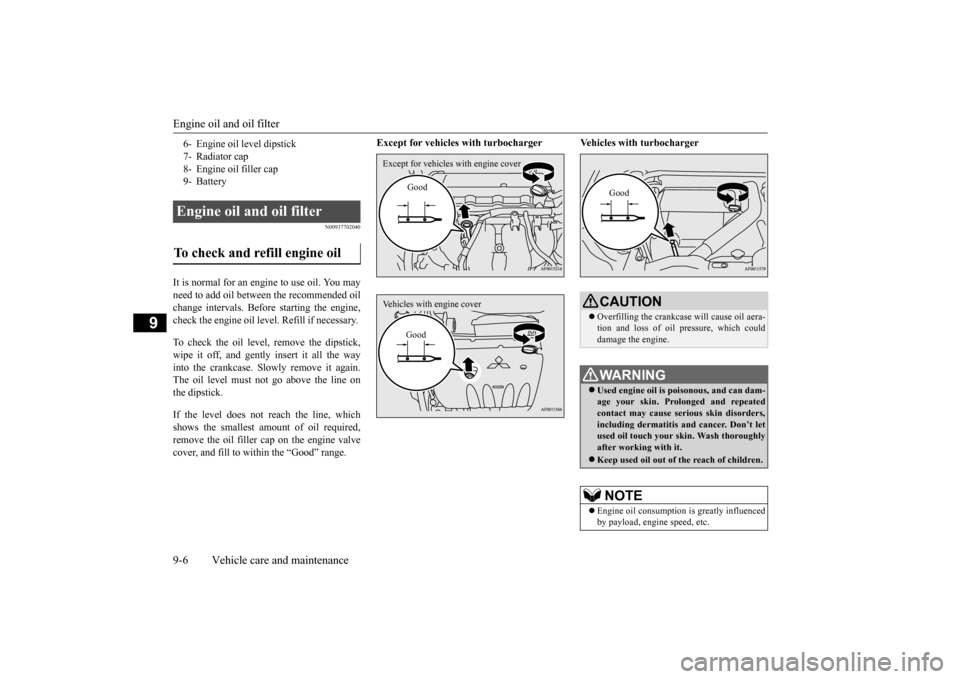 MITSUBISHI LANCER 2015 8.G Owners Manual Engine oil and oil filter 9-6 Vehicle care and maintenance
9
N00937702040
It is normal for an engi 
ne to use oil. You may 
need to add oil between the recommended oil change intervals. Before startin