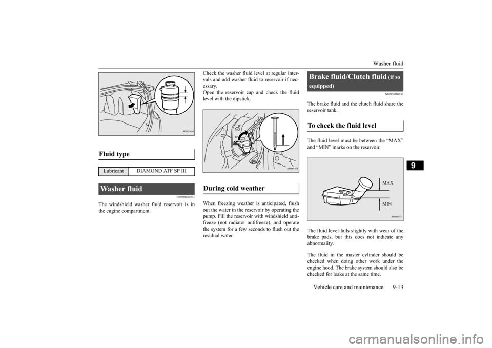 MITSUBISHI LANCER 2015 8.G Owners Manual Washer fluid 
Vehicle care and maintenance 9-13
9
N00938600273
The windshield washer fluid reservoir is in the engine compartment. 
Check the washer fluid level at regular inter- vals and add washer f