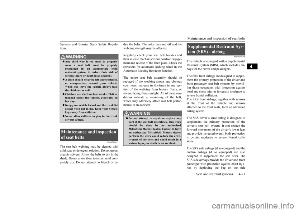 MITSUBISHI LANCER 2015 8.G Owners Manual Maintenance and inspection of seat belts 
Seat and restraint systems 4-21
4
Systems and Booster Seats Safety Regula- tions.
N00407000221
The seat belt webbing may be cleaned withmild soap or detergent