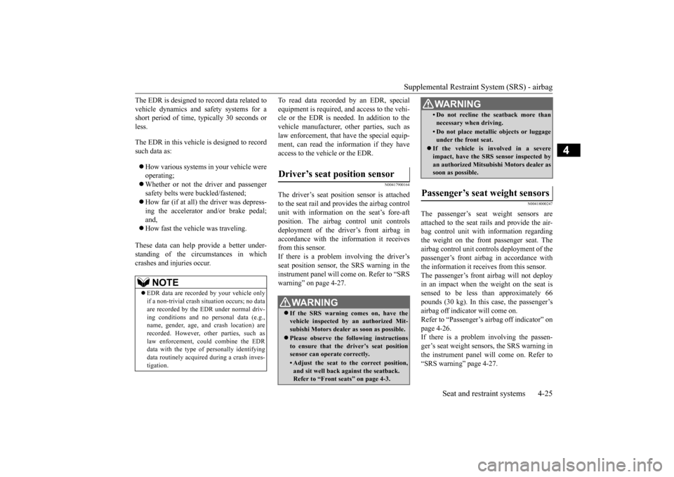 MITSUBISHI LANCER 2015 8.G Owners Manual Supplemental Restraint System (SRS) - airbag 
Seat and restraint systems 4-25
4
The EDR is designed to record data related to vehicle dynamics and safety systems for a short period of time, typically 