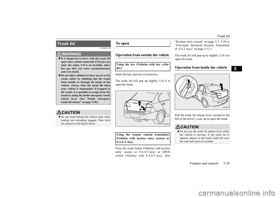 MITSUBISHI LANCER 2016 8.G Owners Manual Trunk lid
Features and controls 5-39
5
N00509501198
Insert the key and turn it clockwise. The trunk lid will pop up
slightly. Lift it to
open the trunk. Press the trunk button (Vehicles with keyle MITSUBISHI LANCER 2016 8.G Owners Manual Trunk lid
Features and controls 5-39
5
N00509501198
Insert the key and turn it clockwise. The trunk lid will pop up
slightly. Lift it to
open the trunk. Press the trunk button (Vehicles with keyle