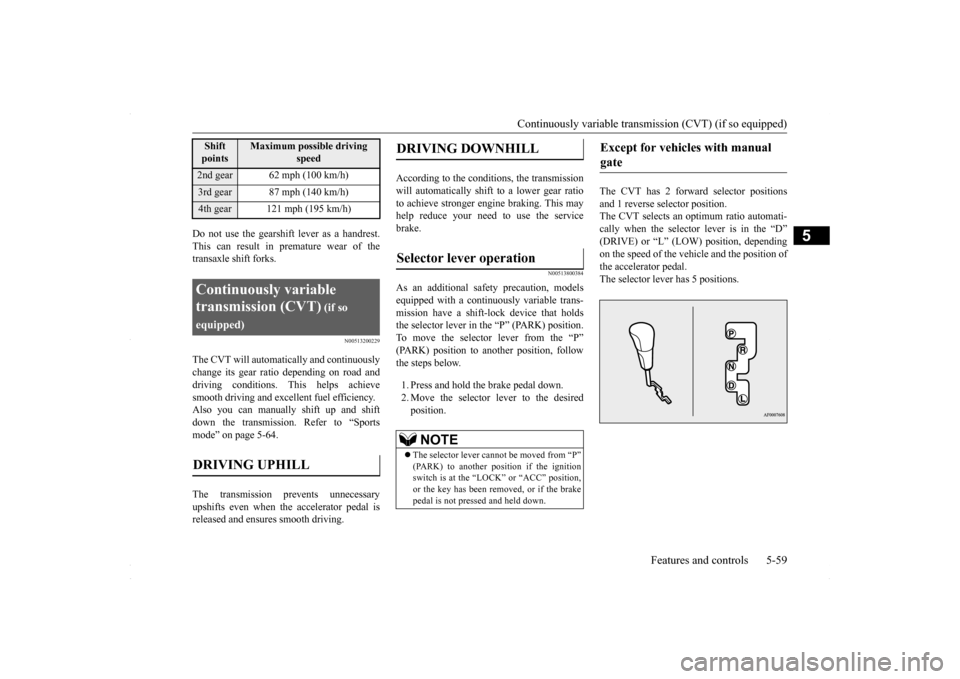 MITSUBISHI LANCER 2016 8.G Owners Manual Continuously variable transmission (CVT) (if so equipped) 
Features and controls 5-59
5
Do not use the gearshift lever as a handrest. This can result in premature wear of the transaxle shift forks.
N0