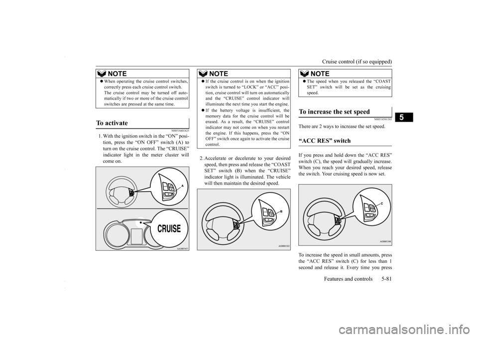 MITSUBISHI LANCER 2016 8.G Owners Manual Cruise control (if so equipped) Features and controls 5-81
5
N00518401425
1. With the ignition switch in the “ON” posi- tion, press the “ON OFF” switch (A) to turn on the cruise control. The MITSUBISHI LANCER 2016 8.G Owners Manual Cruise control (if so equipped) Features and controls 5-81
5
N00518401425
1. With the ignition switch in the “ON” posi- tion, press the “ON OFF” switch (A) to turn on the cruise control. The