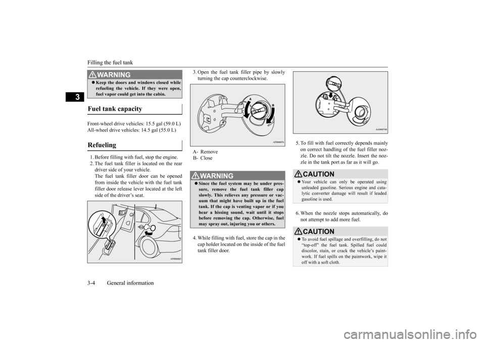 MITSUBISHI LANCER 2016 8.G Owners Manual Filling the fuel tank3-4
General information
3
Front-wheel drive vehicles: 15.5 gal (59.0 L)All-wheel drive vehicles: 14.5 gal (55.0 L)1.Before filling with fuel, stop the engine.2.The 
fuel 
tank 
fi