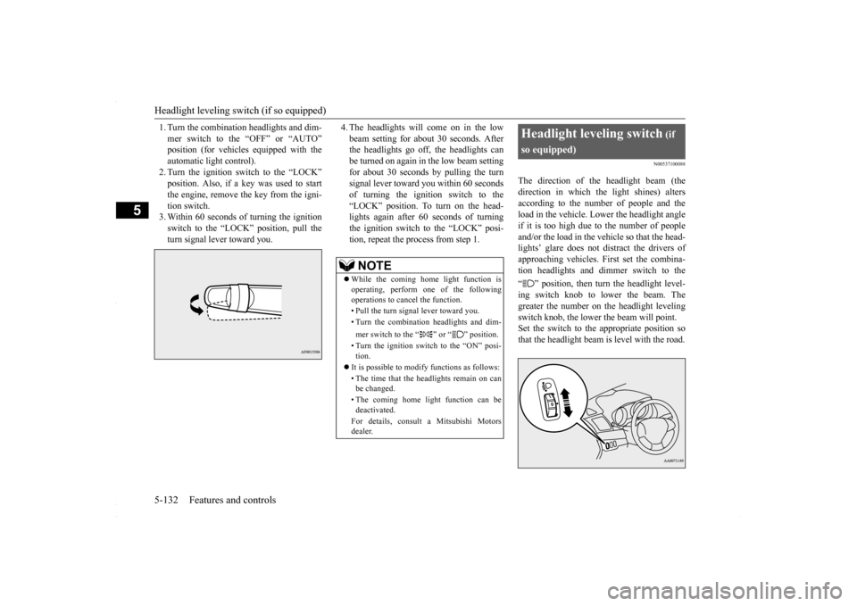 MITSUBISHI LANCER 2016 8.G Owners Guide Headlight leveling switch (if so equipped) 5-132 Features and controls
5
1. Turn the combination headlights and dim- mer switch to the “OFF” or “AUTO” automatic light control).2. Turn the igni