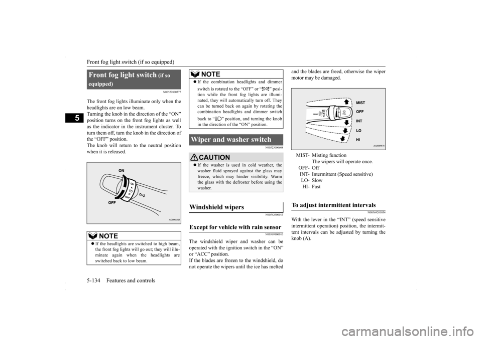 MITSUBISHI LANCER 2016 8.G Service Manual Front fog light switch (if so equipped) 5-134 Features and controls
5
N00522800377
The front fog lights illuminate only when the headlights are on low beam. Turning the knob in the direction of the �