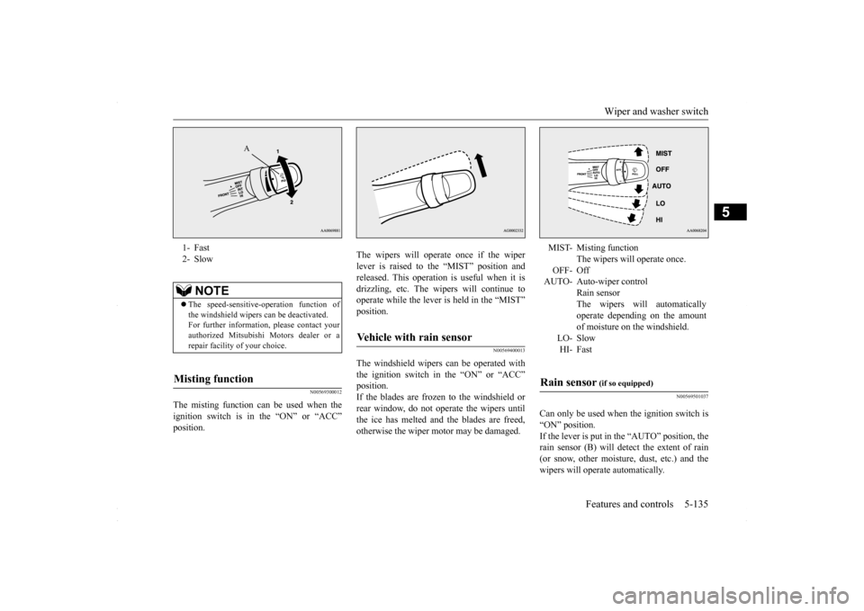 MITSUBISHI LANCER 2016 8.G Owners Manual Wiper and washer switch
Features and controls 5-135
5
N00569300012
The misting function can be used when the ignition switch is in the “ON” or “ACC” position.
The wipers will operate once if MITSUBISHI LANCER 2016 8.G Owners Manual Wiper and washer switch
Features and controls 5-135
5
N00569300012
The misting function can be used when the ignition switch is in the “ON” or “ACC” position.
The wipers will operate once if