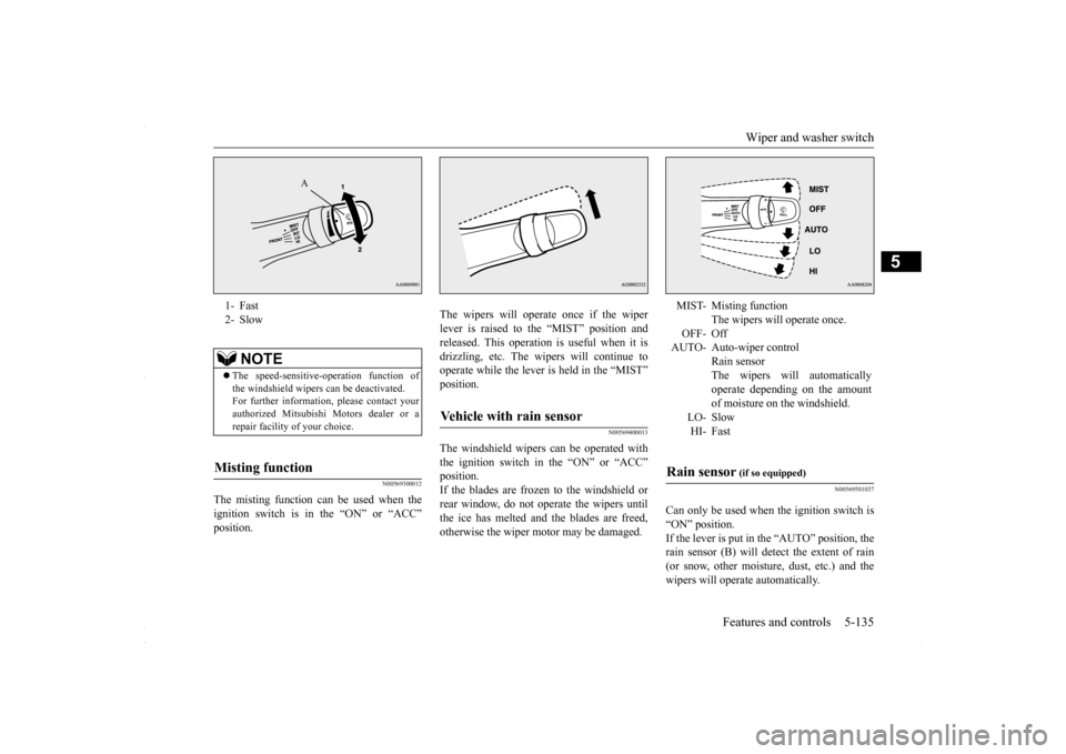 MITSUBISHI LANCER 2016 8.G Owners Manual Wiper and washer switch 
Features and controls 5-135
5
N00569300012
The misting function can be used when the ignition switch is in the “ON” or “ACC” position. 
The wipers will operate once if