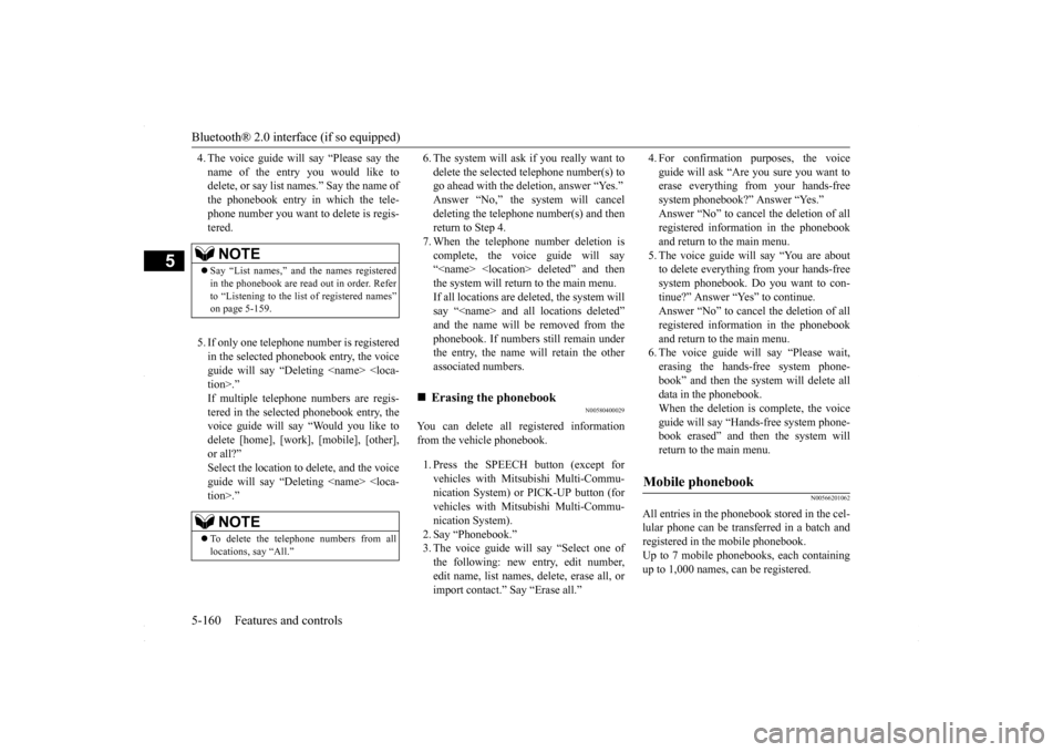 MITSUBISHI LANCER 2016 8.G Owners Manual Bluetooth® 2.0 interface (if so equipped) 5-160 Features and controls
5
4. The voice guide will say “Please say the name of the entry you would like to delete, or say list names.” Say the name of MITSUBISHI LANCER 2016 8.G Owners Manual Bluetooth® 2.0 interface (if so equipped) 5-160 Features and controls
5
4. The voice guide will say “Please say the name of the entry you would like to delete, or say list names.” Say the name of