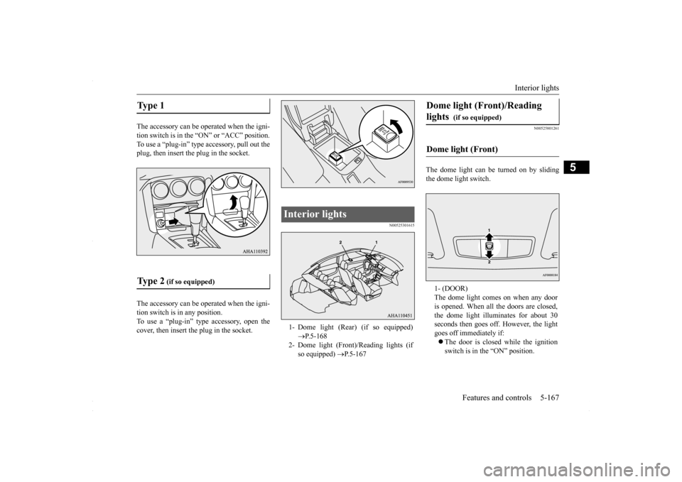 MITSUBISHI LANCER 2016 8.G Service Manual Interior lights 
Features and controls 5-167
5
The accessory can be operated when the igni- tion switch is in the “ 
ON” or “ACC” position. 
To use a “plug-in” type 
 accessory, pull out t