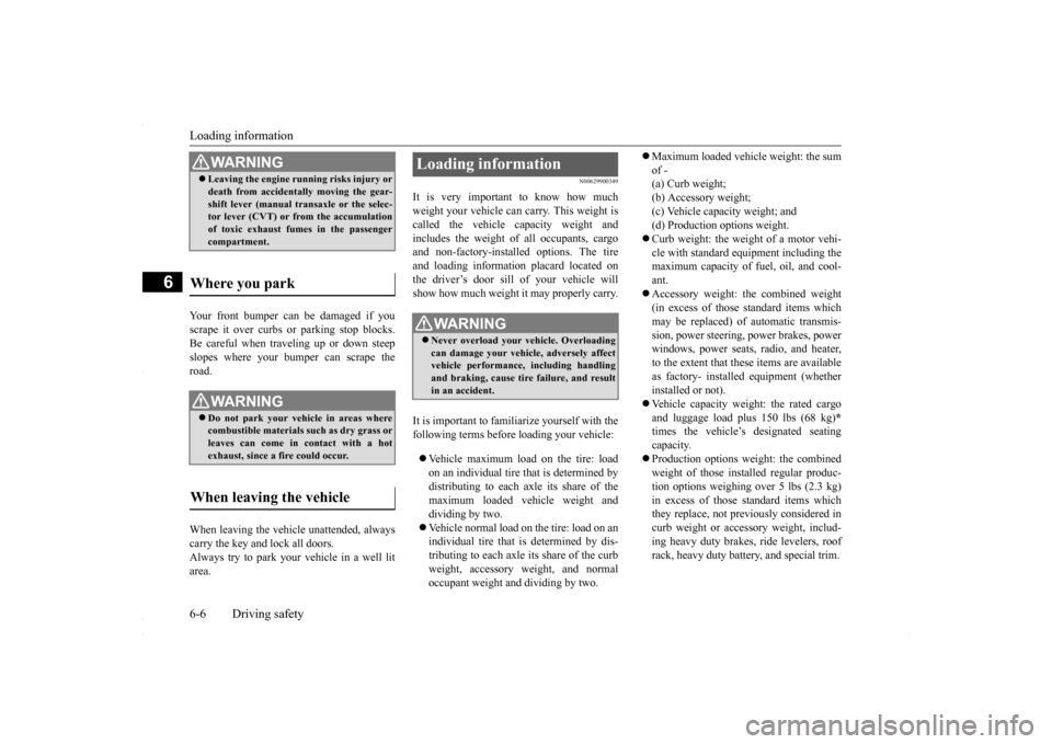 MITSUBISHI LANCER 2016 8.G Owners Manual Loading information 6-6 Driving safety
6
Your front bumper can be damaged if you scrape it over curbs or parking stop blocks.Be careful when traveling up or down steep slopes where your bumper can scr