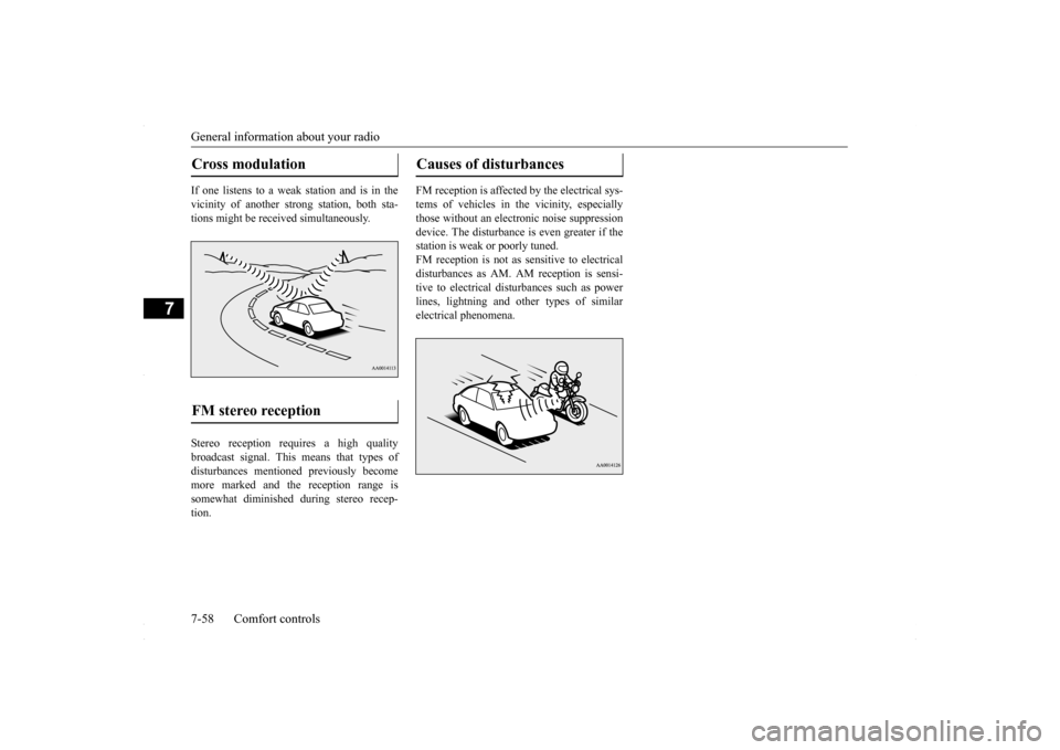 MITSUBISHI LANCER 2016 8.G Owners Manual General information about your radio 7-58 Comfort controls
7
If one listens to a weak station and is in the vicinity of another strong station, both sta- tions might be received simultaneously. Stereo