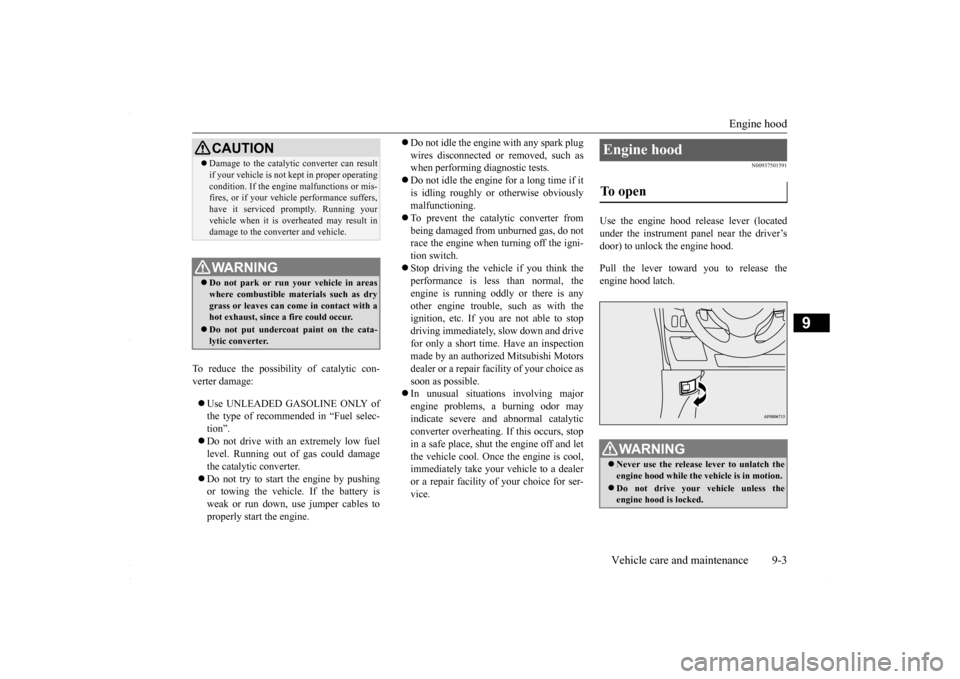 MITSUBISHI LANCER 2016 8.G Owners Manual Engine hood 
Vehicle care and maintenance 9-3
9
To reduce the possibility of catalytic con- verter damage:   Use UNLEADED GASOLINE ONLY of the type of recommended in “Fuel selec- tion”.  Do 