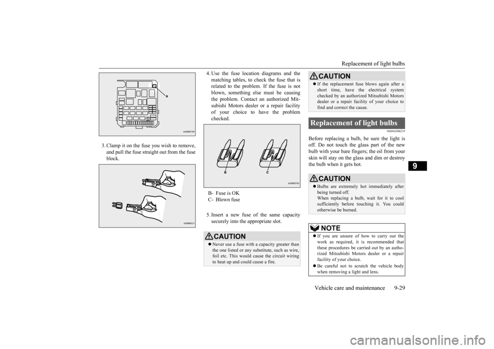 MITSUBISHI LANCER 2016 8.G Owners Manual Replacement of light bulbs 
Vehicle care and maintenance 9-29
9
3. Clamp it on the fuse you wish to remove, and pull the fuse straight out from the fuse block. 
4. Use the fuse location diagrams and t