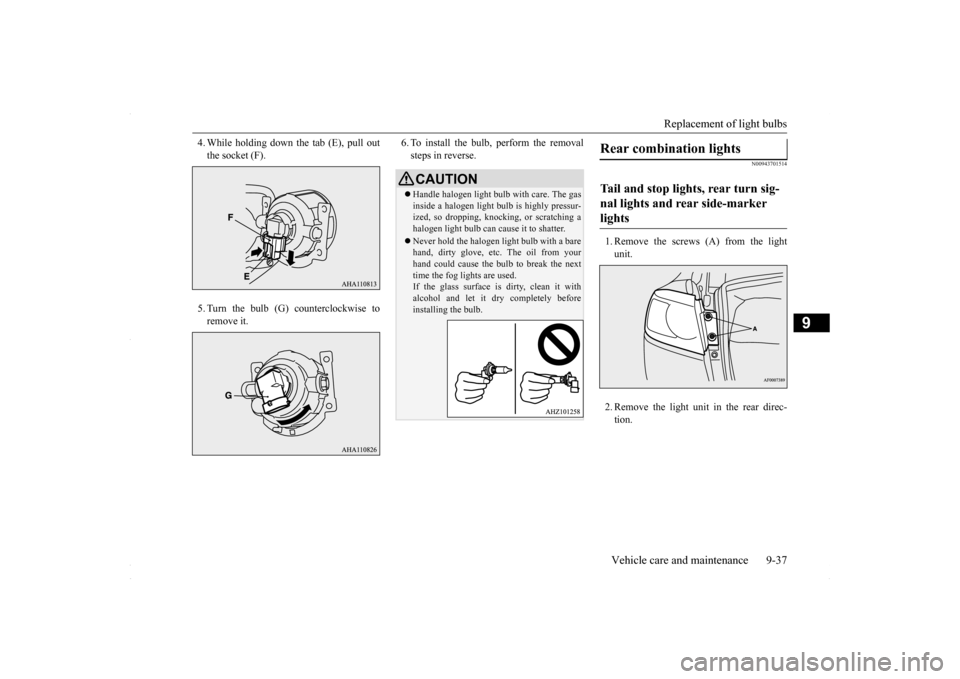MITSUBISHI LANCER 2016 8.G Owners Manual Replacement of light bulbs
Vehicle care and maintenance 9-37
9
4. While holding down the tab (E), pull out the socket (F). 5. Turn the bulb (G) counterclockwise to remove it.
6. To install the bulb, MITSUBISHI LANCER 2016 8.G Owners Manual Replacement of light bulbs
Vehicle care and maintenance 9-37
9
4. While holding down the tab (E), pull out the socket (F). 5. Turn the bulb (G) counterclockwise to remove it.
6. To install the bulb,