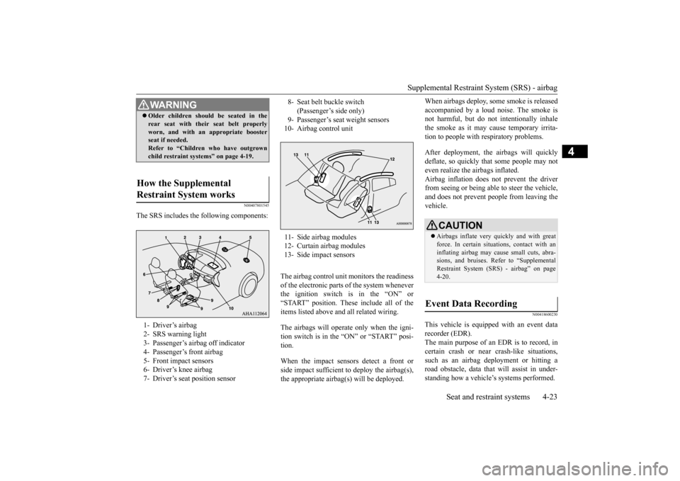 MITSUBISHI LANCER 2016 8.G Owners Manual Supplemental Restraint System (SRS) - airbag
Seat and restraint systems
4-23
4
N00407801
545
The SRS includes the following components:
The 
airbag 
control 
unit 
monitors 
the 
readiness
of the 
ele