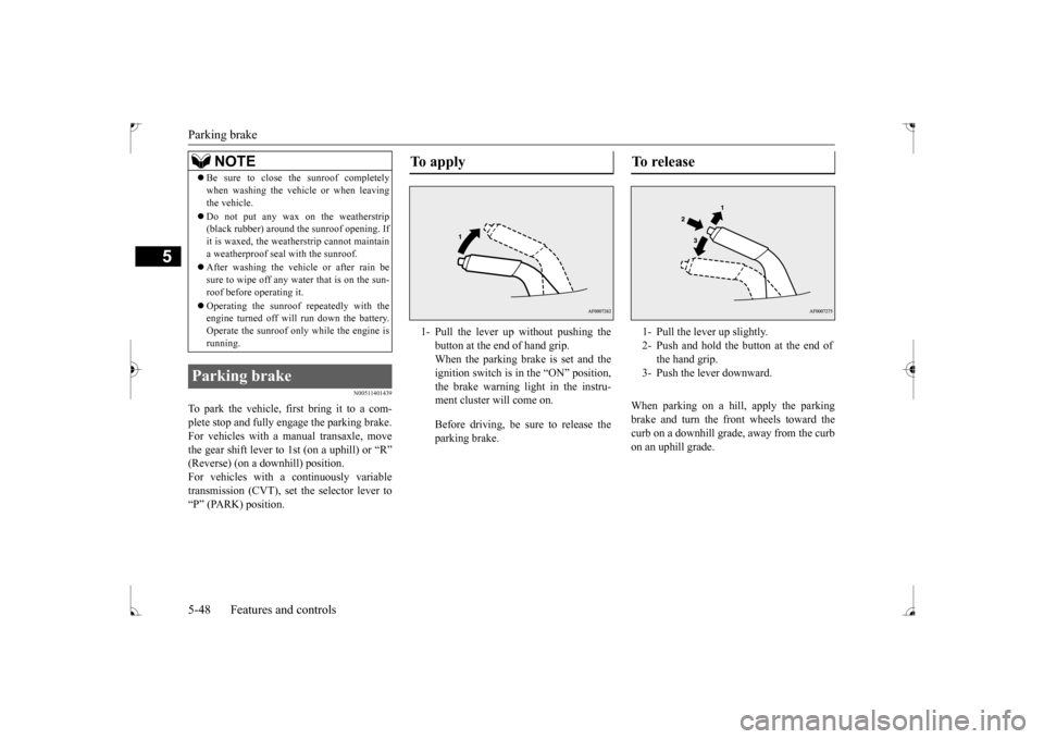 MITSUBISHI LANCER 2017 8.G Owners Manual Parking brake 5-48 Features and controls
5
N00511401439
To park the vehicle, first bring it to a com- plete stop and fully engage the parking brake.For vehicles with a manual transaxle, move the gear MITSUBISHI LANCER 2017 8.G Owners Manual Parking brake 5-48 Features and controls
5
N00511401439
To park the vehicle, first bring it to a com- plete stop and fully engage the parking brake.For vehicles with a manual transaxle, move the gear