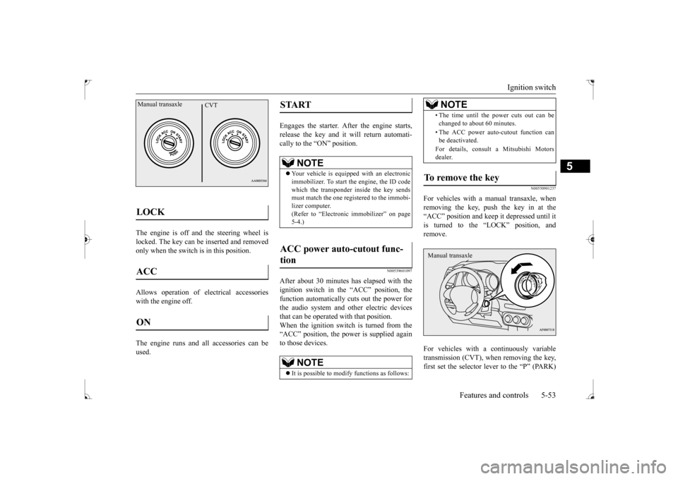 MITSUBISHI LANCER 2017 8.G Owners Manual Ignition switch 
Features and controls 5-53
5
The engine is off and the steering wheel is locked. The key can be inserted and removedonly when the switch is in this position.  Allows operation of elec