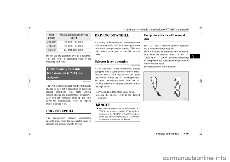 MITSUBISHI LANCER 2017 8.G Owners Manual Continuously variable transmission (CVT) (if so equipped)
Features and controls 5-59
5
Do not use the gearshift lever as a handrest. This can result in premature wear of the transaxle shift forks.
N0 MITSUBISHI LANCER 2017 8.G Owners Manual Continuously variable transmission (CVT) (if so equipped)
Features and controls 5-59
5
Do not use the gearshift lever as a handrest. This can result in premature wear of the transaxle shift forks.
N0