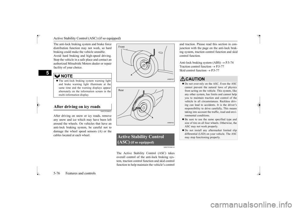 MITSUBISHI LANCER 2017 8.G Owners Manual Active Stability Control (ASC) (if so equipped) 5-76 Features and controls
5
The anti-lock braking system and brake force distribution function may not work, so hard braking could make the vehicle uns