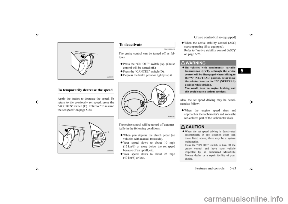 MITSUBISHI LANCER 2017 8.G Owners Manual Cruise control (if so equipped) Features and controls 5-83
5
Apply the brakes to decrease the speed. To return to the previously set speed, press the“ACC RES” switch (C). Refer to “To resume the