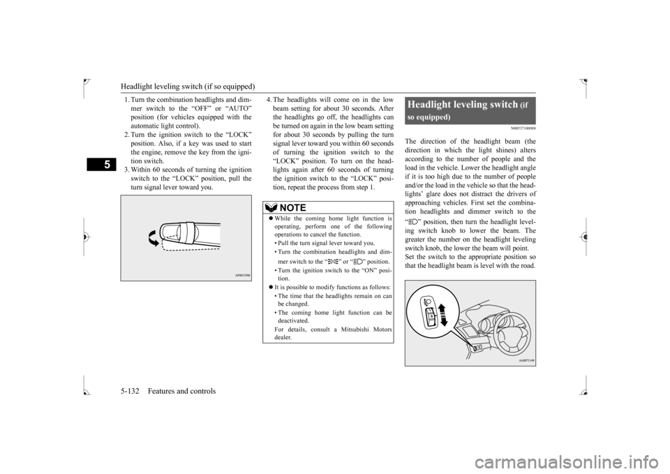 MITSUBISHI LANCER 2017 8.G Owners Manual Headlight leveling switch (if so equipped) 5-132 Features and controls
5
1. Turn the combination headlights and dim- mer switch to the “OFF” or “AUTO” automatic light control).2. Turn the igni