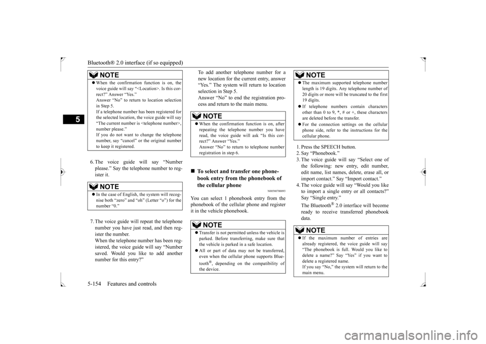 MITSUBISHI LANCER 2017 8.G User Guide Bluetooth® 2.0 interface (if so equipped) 5-154 Features and controls
5
6. The voice guide will say “Number please.” Say the telephone number to reg- ister it. 7. The voice guide will repeat the 