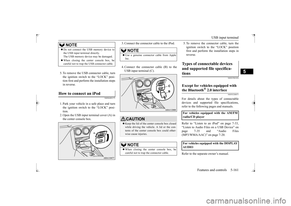 MITSUBISHI LANCER 2017 8.G Owners Manual USB input terminal 
Features and controls 5-161
5
5. To remove the USB connector cable, turn the ignition switch to the “LOCK” posi- tion first and perform the installation stepsin reverse.
N00566